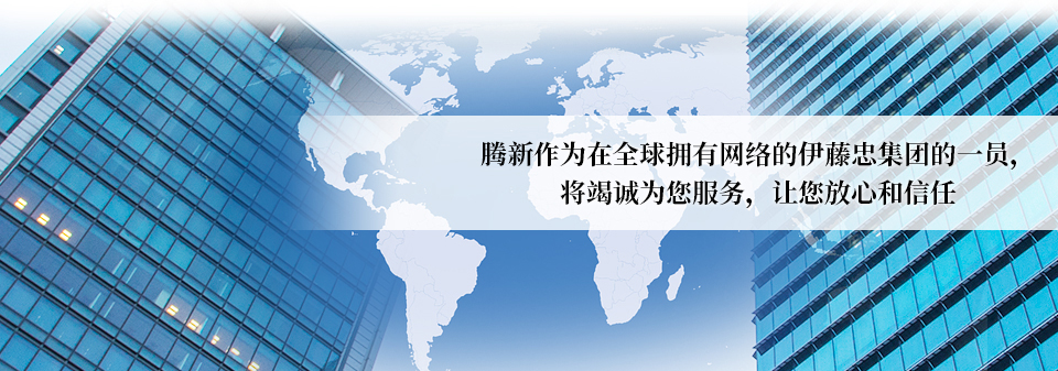 騰新作為在全球擁有網(wǎng)絡(luò)的伊藤忠集團(tuán)的一員，將竭誠(chéng)為您服務(wù)，讓您放心和信任